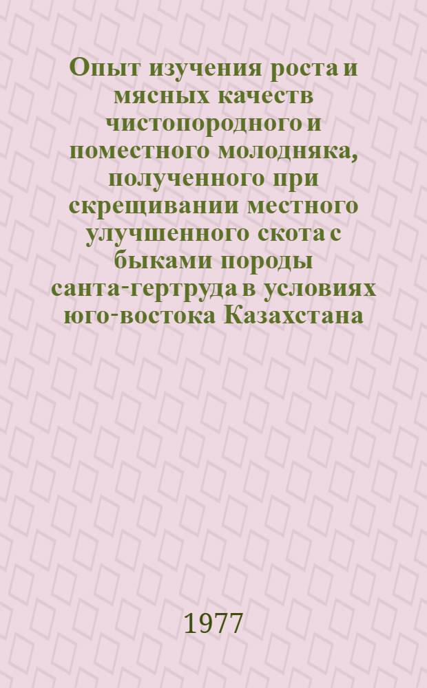 Опыт изучения роста и мясных качеств чистопородного и поместного молодняка, полученного при скрещивании местного улучшенного скота с быками породы санта-гертруда в условиях юго-востока Казахстана : Автореф. дис. на соиск. учен. степени канд. с.-х. наук : (06.02.01)