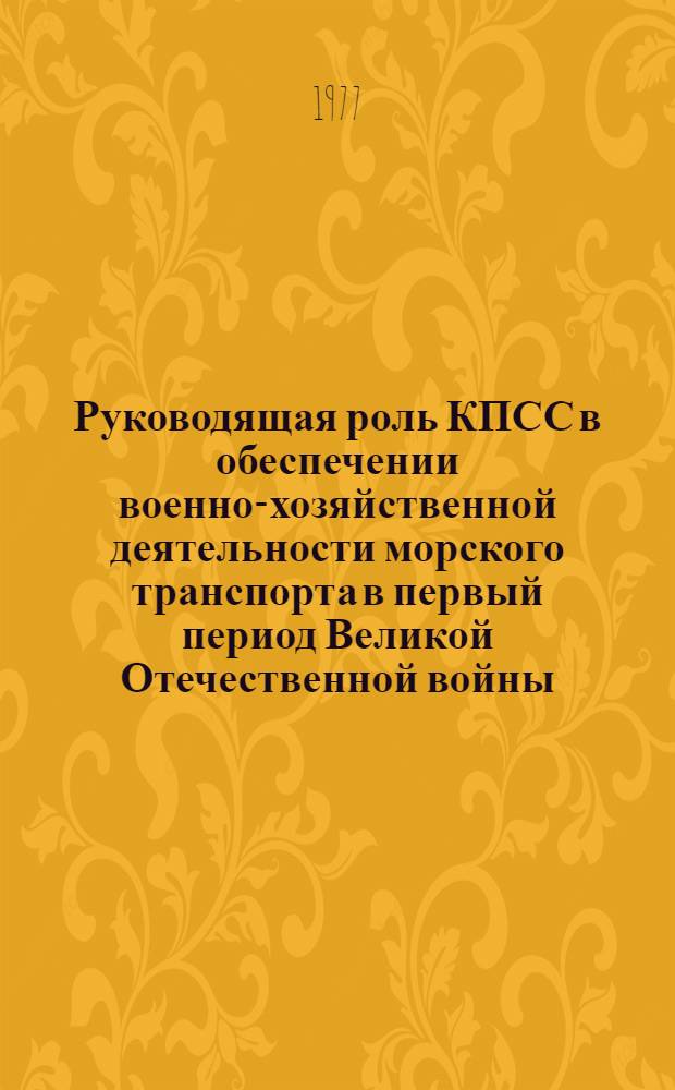 Руководящая роль КПСС в обеспечении военно-хозяйственной деятельности морского транспорта в первый период Великой Отечественной войны (1941-1945 гг.) : Автореф. дис. на соиск. учен. степени канд. ист. наук : (07.00.01)