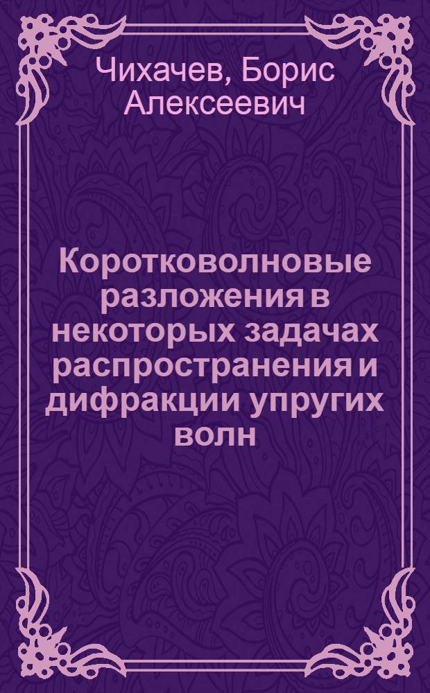 Коротковолновые разложения в некоторых задачах распространения и дифракции упругих волн : Автореф. дис. на соиск. учен. степени канд. физ.-мат. наук : (01.04.02)