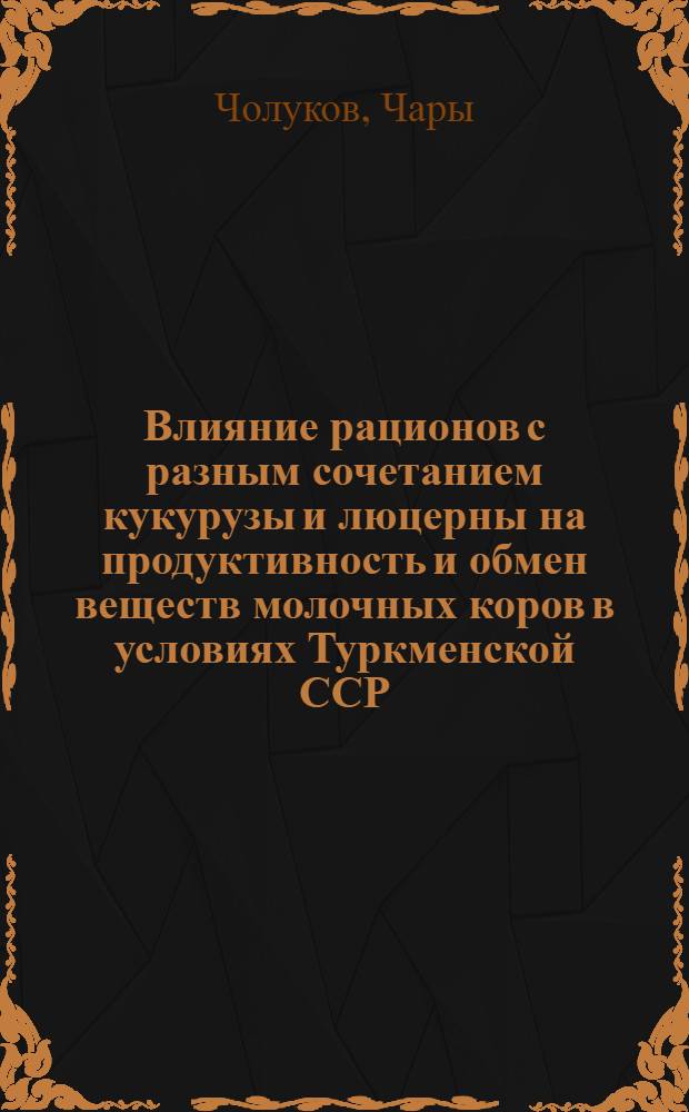 Влияние рационов с разным сочетанием кукурузы и люцерны на продуктивность и обмен веществ молочных коров в условиях Туркменской ССР : Автореф. дис. на соиск. учен. степени канд. с.-х. наук : (06.02.02)