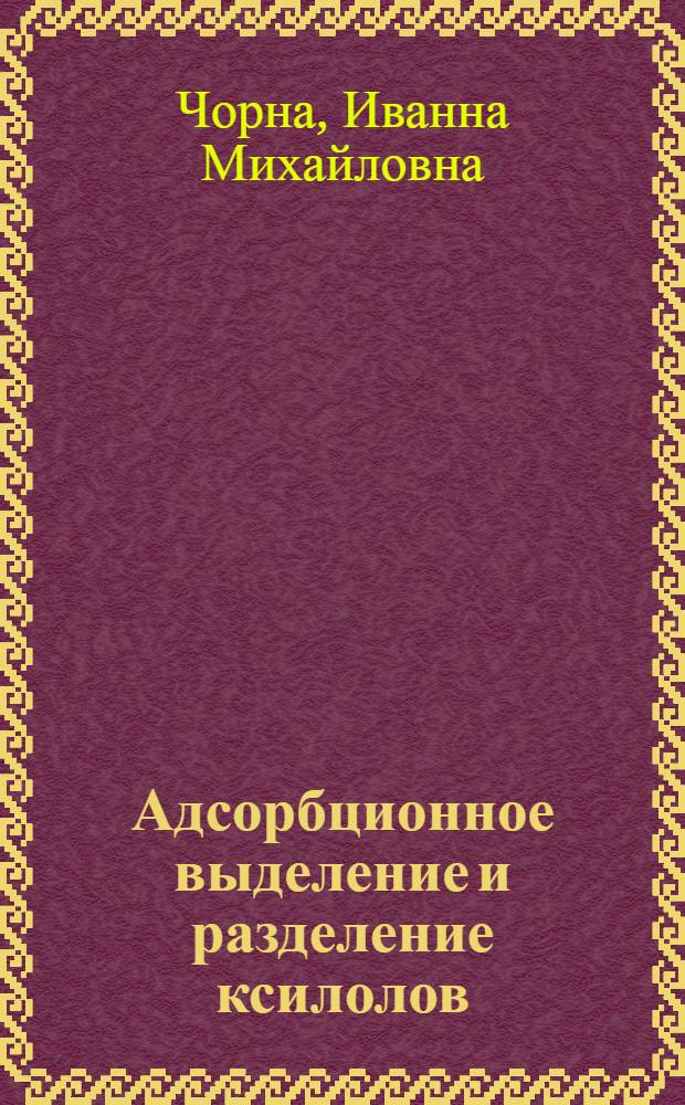 Адсорбционное выделение и разделение ксилолов : Автореф. дис. на соиск. учен. степени канд. техн. наук : (05.17.07)