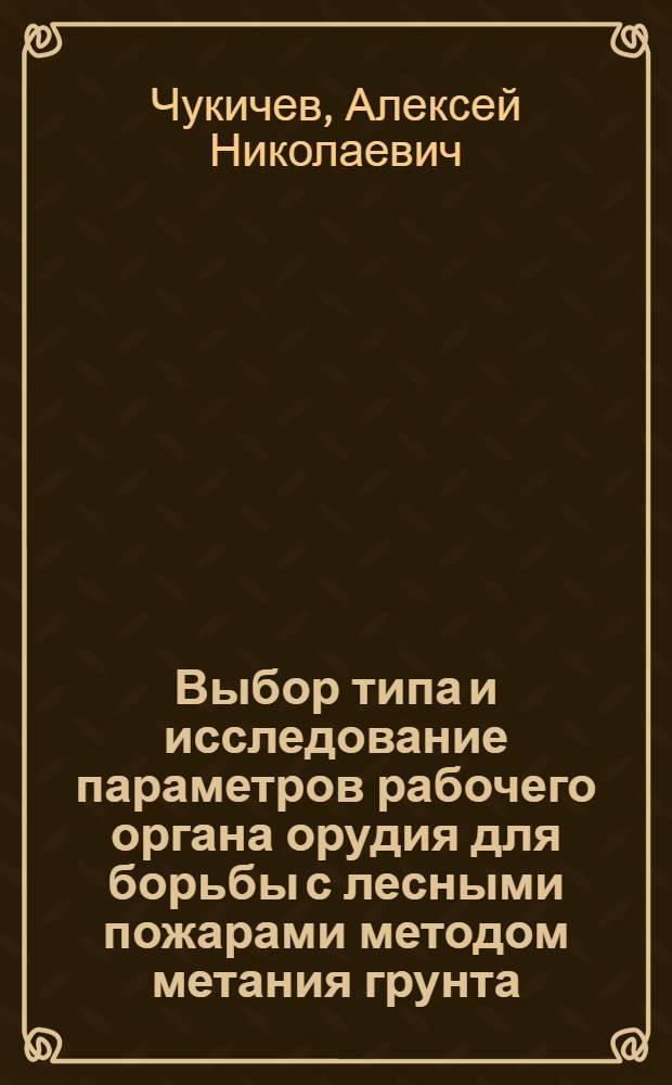 Выбор типа и исследование параметров рабочего органа орудия для борьбы с лесными пожарами методом метания грунта : Автореф. дис. на соиск. учен. степени канд. техн. наук : (05.06.02)