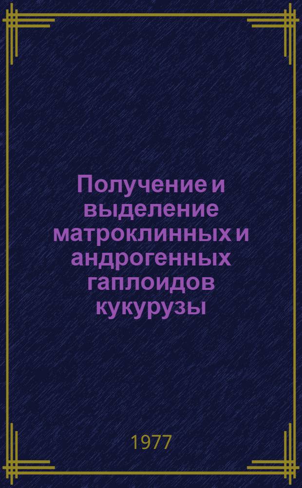 Получение и выделение матроклинных и андрогенных гаплоидов кукурузы : Автореф. дис. на соиск. учен. степени канд. биол. наук : (03.00.15)