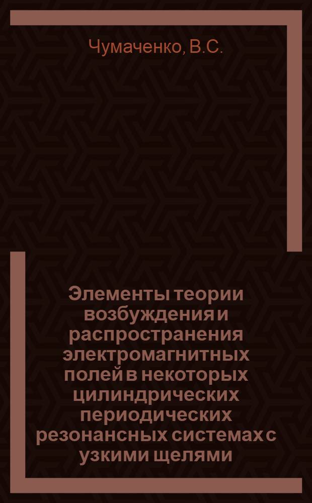Элементы теории возбуждения и распространения электромагнитных полей в некоторых цилиндрических периодических резонансных системах с узкими щелями