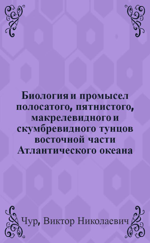 Биология и промысел полосатого, пятнистого, макрелевидного и скумбревидного тунцов восточной части Атлантического океана : Автореф. дис. на соиск. учен. степени канд. биол. наук : (03.00.10)