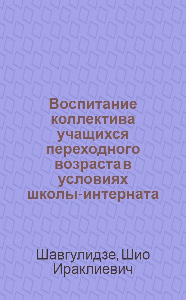 Воспитание коллектива учащихся переходного возраста в условиях школы-интерната : (Из опыта работы в IV-VII воспитат. группах) : Автореф. дис. на соиск. учен. степени канд. пед. наук : (13.00.01)