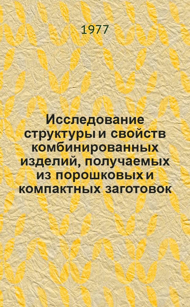 Исследование структуры и свойств комбинированных изделий, получаемых из порошковых и компактных заготовок : Автореф. дис. на соиск. учен. степени канд. техн. наук : (05.02.01)