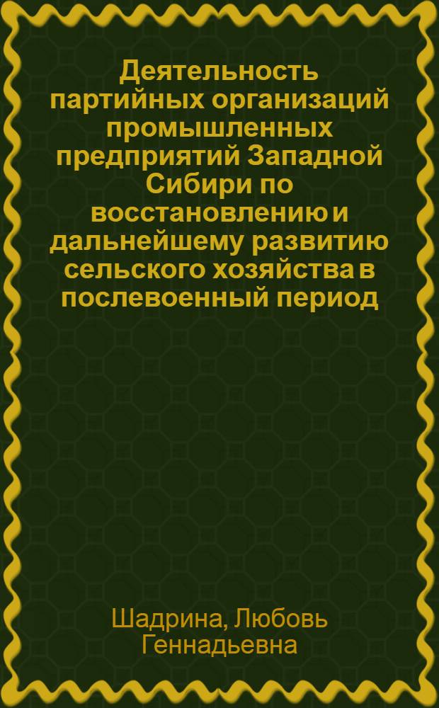 Деятельность партийных организаций промышленных предприятий Западной Сибири по восстановлению и дальнейшему развитию сельского хозяйства в послевоенный период (1946-1953 гг.) : Автореф. дис. на соиск. учен. степени канд. ист. наук : (07.00.01)