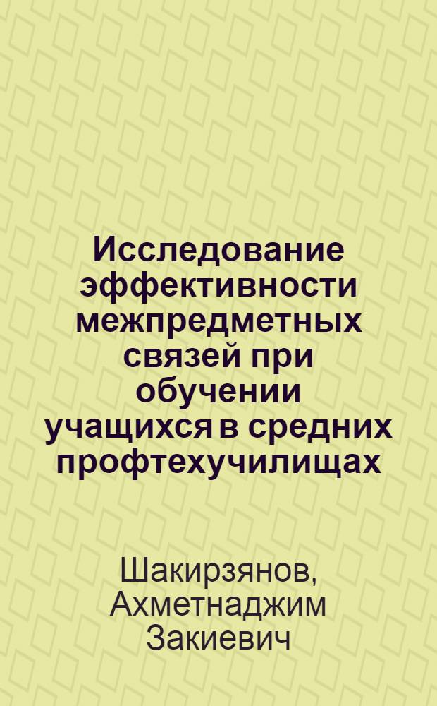 Исследование эффективности межпредметных связей при обучении учащихся в средних профтехучилищах : (На примере обучения металлистов при выполнении учеб.-произв. заданий и решении задач) : Автореф. дис. на соиск. учен. степени канд. пед. наук : (13.00.02)