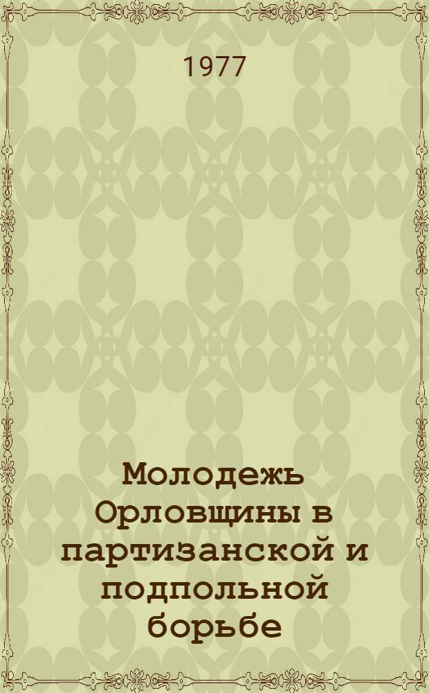 Молодежь Орловщины в партизанской и подпольной борьбе : (Метод. рекомендации в помощь лектору)