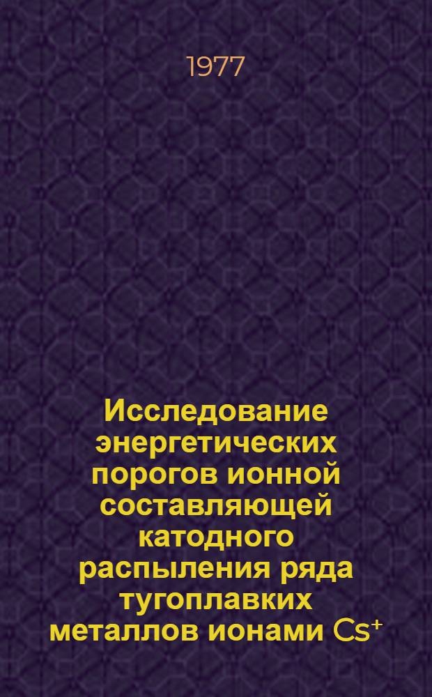 Исследование энергетических порогов ионной составляющей катодного распыления ряда тугоплавких металлов ионами Cs⁺ : Автореф. дис. на соиск. учен. степени канд. физ.-мат. наук : (01.04.04)