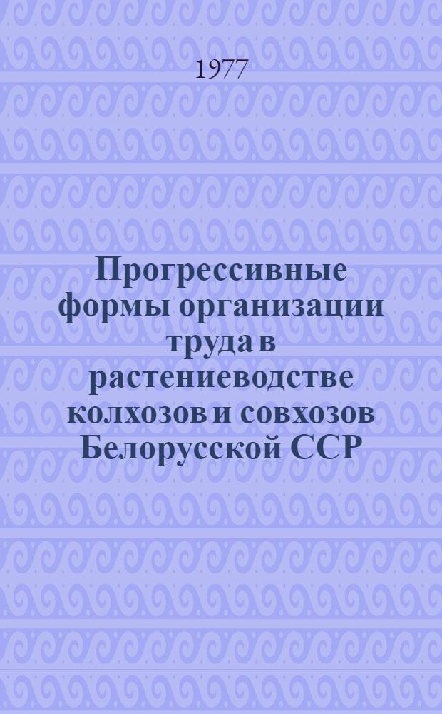 Прогрессивные формы организации труда в растениеводстве колхозов и совхозов Белорусской ССР