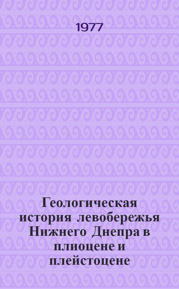 Геологическая история левобережья Нижнего Днепра в плиоцене и плейстоцене : Автореф. дис. на соиск. учен. степени канд. геол.-минерал. наук : (04.00.01)
