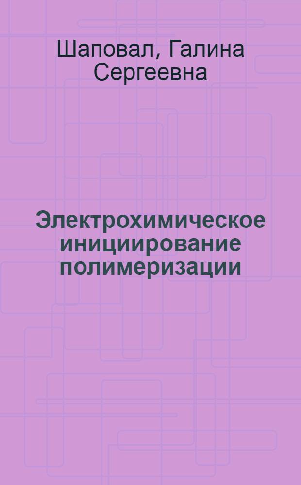 Электрохимическое инициирование полимеризации : Автореф. дис. на соиск. учен. степени д-ра хим. наук : (02.00.06)