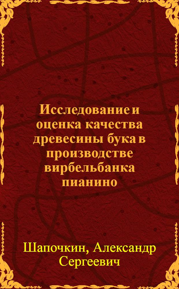 Исследование и оценка качества древесины бука в производстве вирбельбанка пианино : Автореф. дис. на соиск. учен. степени канд. экон. наук : (05.21.01)