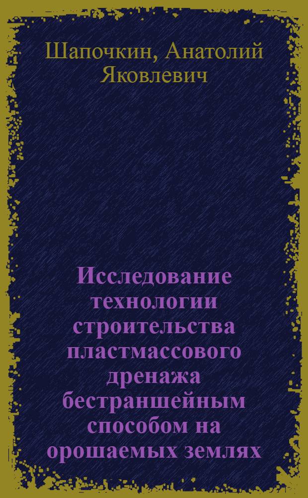 Исследование технологии строительства пластмассового дренажа бестраншейным способом на орошаемых землях : Автореф. дис. на соиск. учен. степени канд. техн. наук : (05.23.08)