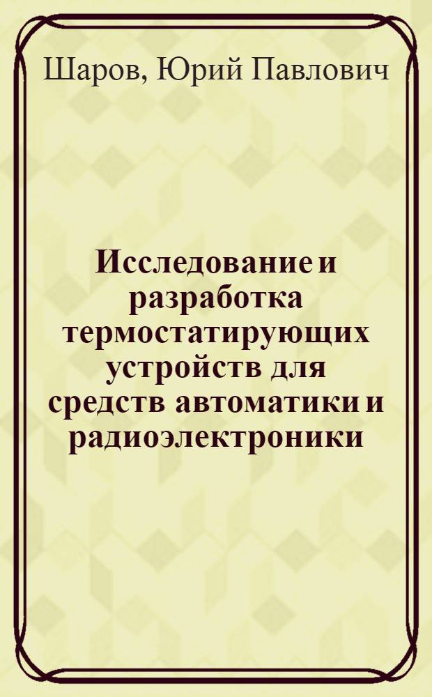 Исследование и разработка термостатирующих устройств для средств автоматики и радиоэлектроники : Автореф. дис. на соиск. учен. степени канд. техн. наук : (05.13.05)