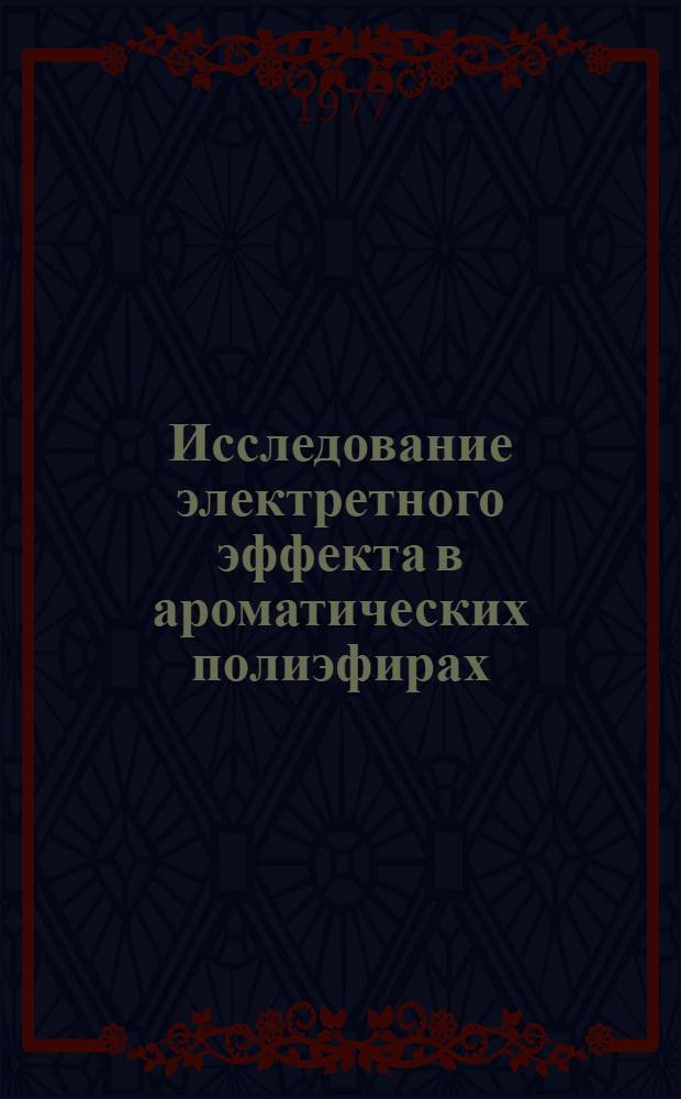 Исследование электретного эффекта в ароматических полиэфирах : Автореф. дис. на соиск. учен. степени канд. хим. наук : (02.00.07)