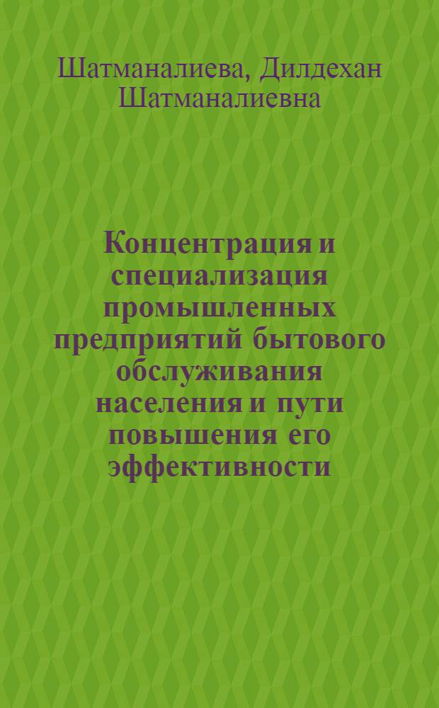 Концентрация и специализация промышленных предприятий бытового обслуживания населения и пути повышения его эффективности : (На материалах КиргССР) : Автореф. дис. на соиск. учен. степени канд. экон. наук : (08.00.05)