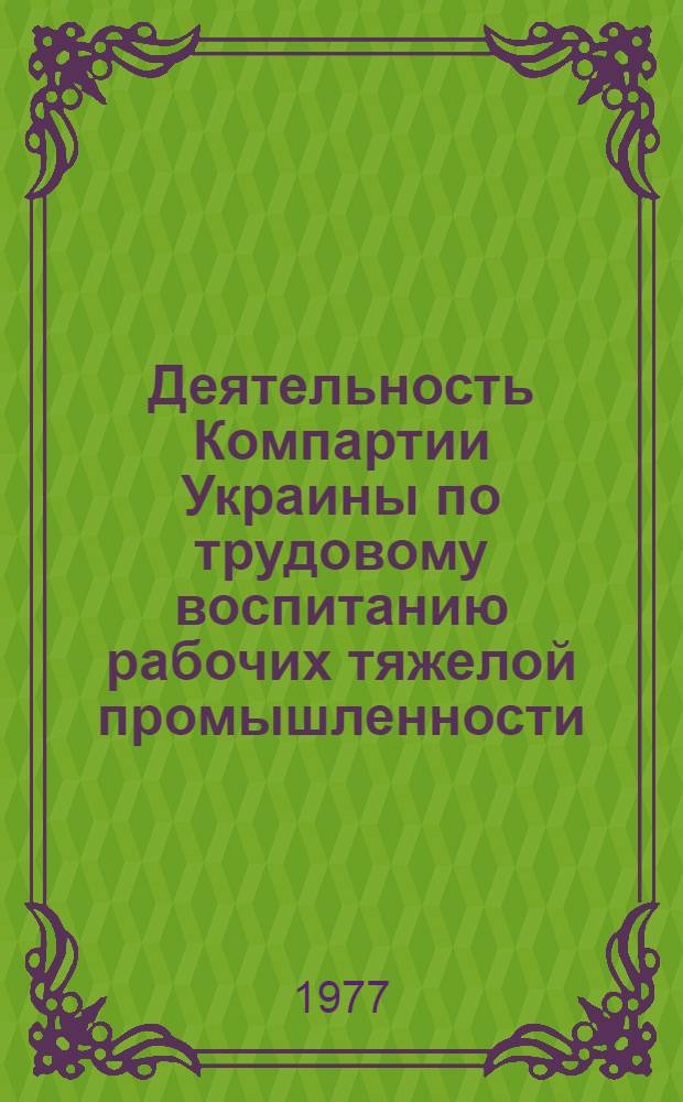 Деятельность Компартии Украины по трудовому воспитанию рабочих тяжелой промышленности (1951-1955 гг.) : Автореф. дис. на соиск. учен. степени канд. ист. наук : (07.00.01)