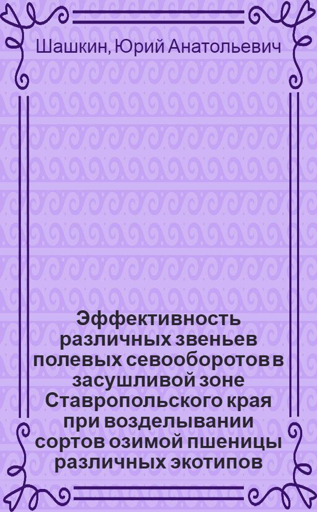 Эффективность различных звеньев полевых севооборотов в засушливой зоне Ставропольского края при возделывании сортов озимой пшеницы различных экотипов : Автореф. дис. на соиск. учен. степени канд. с.-х. наук : (06.01.01)