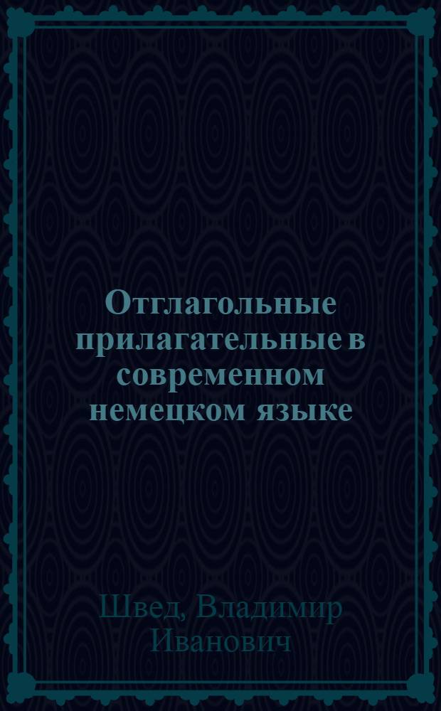 Отглагольные прилагательные в современном немецком языке : Автореф. дис. на соиск. учен. степ. к. филол. н