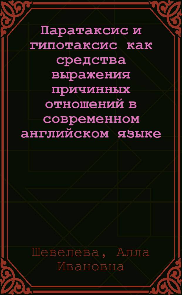 Паратаксис и гипотаксис как средства выражения причинных отношений в современном английском языке : (Функционально-семант. особенности) : Автореф. дис. на соиск. учен. степени канд. филол. наук : (10.02.04)