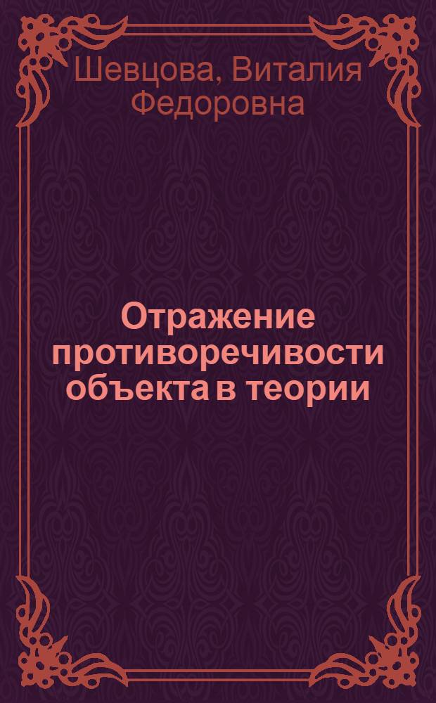 Отражение противоречивости объекта в теории : Автореф. дис. на соиск. учен. степени канд. филос. наук : (09.00.01)