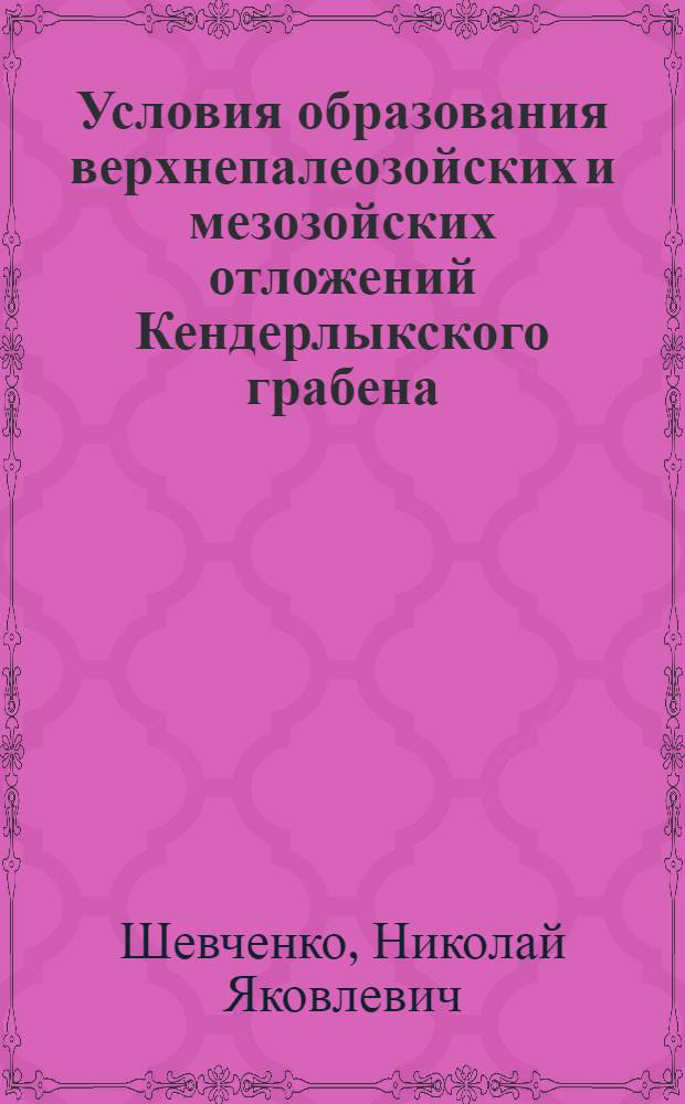 Условия образования верхнепалеозойских и мезозойских отложений Кендерлыкского грабена : Автореф. дис. на соиск. учен. степени канд. геол.-минерал. наук : (04.00.01)