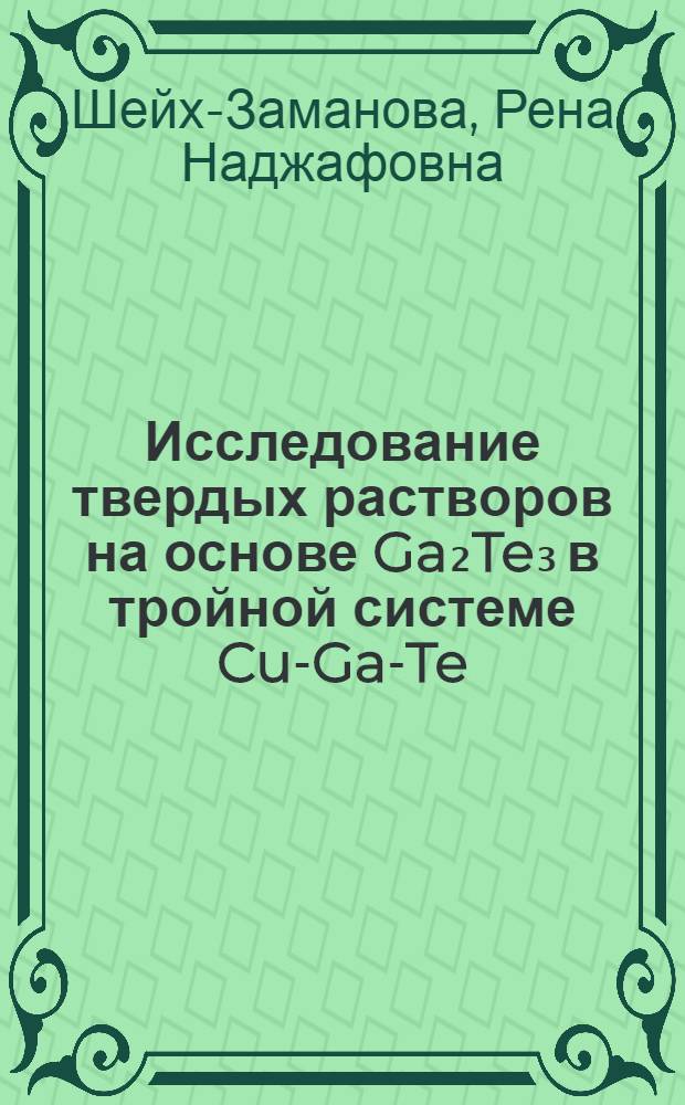 Исследование твердых растворов на основе Ga₂Te₃ в тройной системе Cu-Ga-Te : Автореф. дис. на соиск. учен. степени канд. хим. наук : (00.02.01)