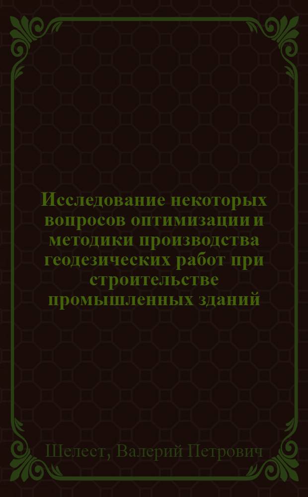 Исследование некоторых вопросов оптимизации и методики производства геодезических работ при строительстве промышленных зданий : Автореф. дис. на соиск. учен. степени канд. техн. наук : (05.24.01)