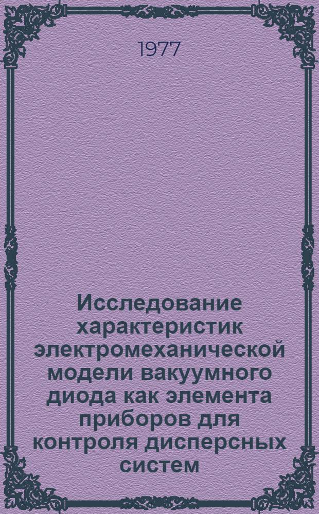Исследование характеристик электромеханической модели вакуумного диода как элемента приборов для контроля дисперсных систем : Автореф. дис. на соиск. учен. степени канд. техн. наук : (05.11.13)