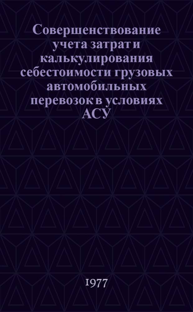 Совершенствование учета затрат и калькулирования себестоимости грузовых автомобильных перевозок в условиях АСУ : Автореф. дис. на соиск. учен. степени канд. экон. наук : (08.00.12)