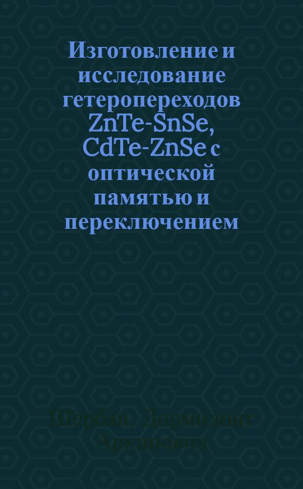 Изготовление и исследование гетеропереходов ZnTe-SnSe, CdTe-ZnSe с оптической памятью и переключением : Автореф. дис. на соиск. учен. степени канд. физ.-мат. наук : (01.04.10)