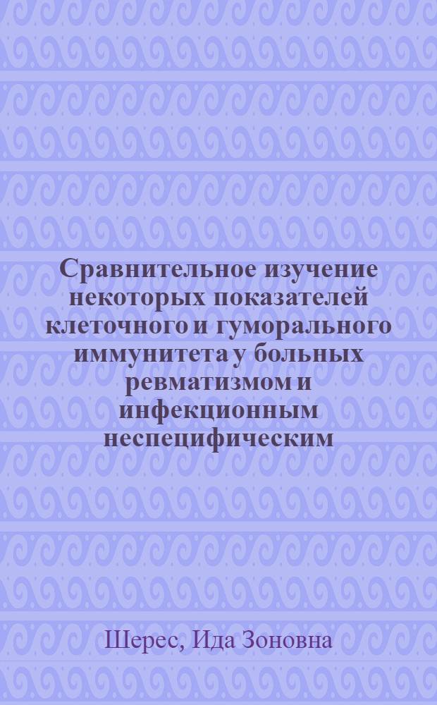 Сравнительное изучение некоторых показателей клеточного и гуморального иммунитета у больных ревматизмом и инфекционным неспецифическим (ревматоидным) полиартритом : Автореф. дис. на соиск. учен. степени к. м. н
