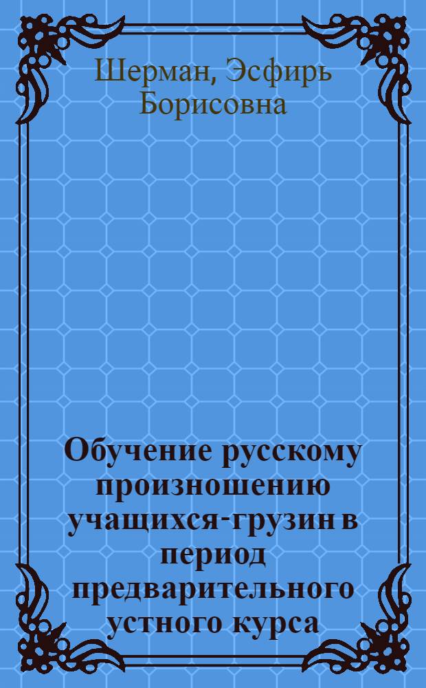 Обучение русскому произношению учащихся-грузин в период предварительного устного курса : Автореф. дис. на соиск. учен. степени канд. пед. наук : (13.00.02)