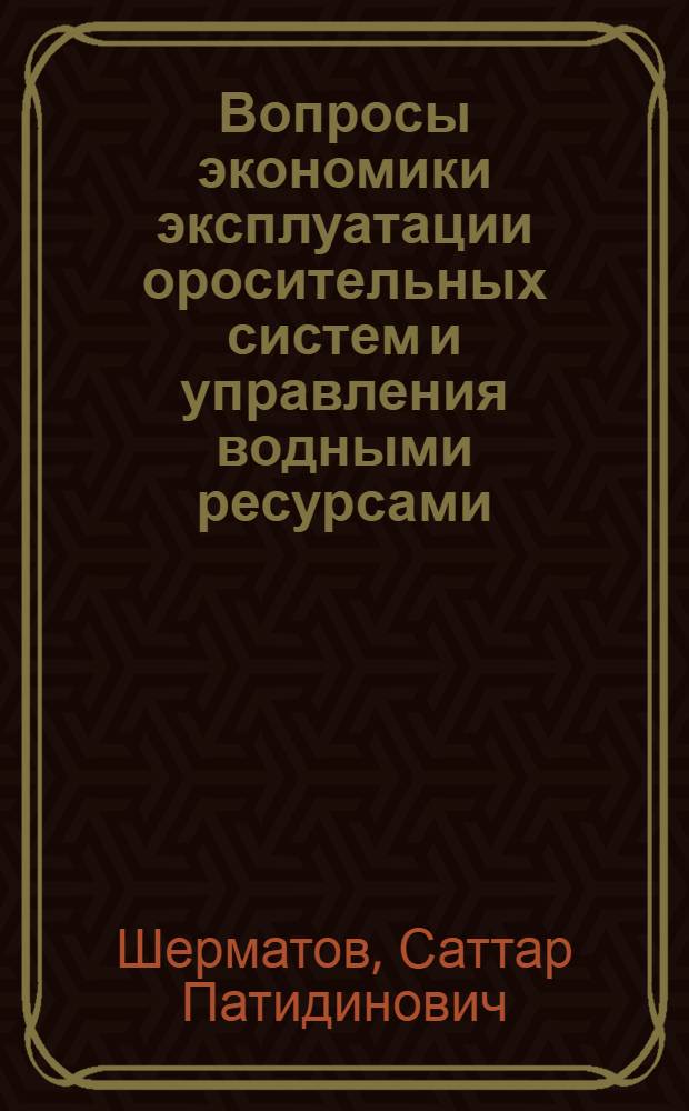Вопросы экономики эксплуатации оросительных систем и управления водными ресурсами : (На примере Пахтаабад. оросит. системы в Андижан. обл : УзССР) : Автореф. дис. на соиск. учен. степени канд. экон. наук : (08.00.05)
