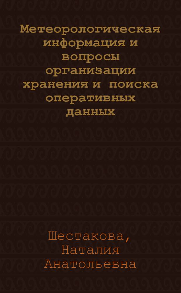 Метеорологическая информация и вопросы организации хранения и поиска оперативных данных : Автореф. дис. на соиск. учен. степени канд. физ.-мат. наук : (11.00.09)