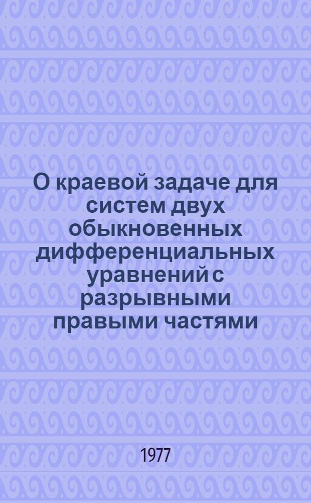 О краевой задаче для систем двух обыкновенных дифференциальных уравнений с разрывными правыми частями : Автореф. дис. на соиск. учен. степени канд. физ.-мат. наук : (01.01.02)