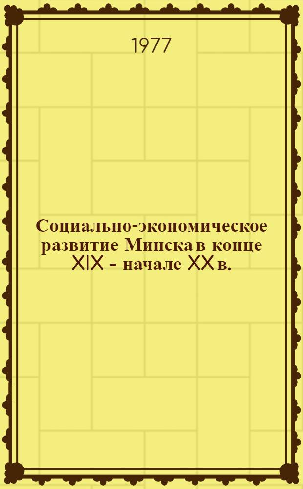 Социально-экономическое развитие Минска в конце XIX - начале XX в. : (90-е гг. XIX в. - 1914 г.) : автореферат диссертации на соискание ученой степени кандидата исторических наук