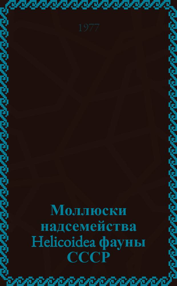 Моллюски надсемейства Helicoidea фауны СССР : Автореф. дис. на соиск. учен. степени д-ра биол. наук : (03.00.08)