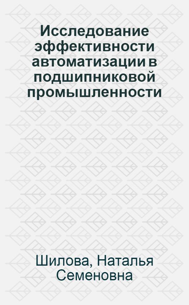 Исследование эффективности автоматизации в подшипниковой промышленности (за 1961-1970) : Автореф. дис. на соиск. учен. степени канд. экон. наук : (08.00.05)