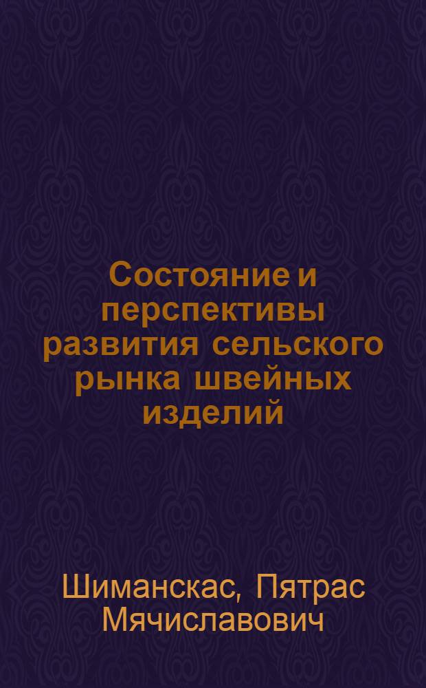 Состояние и перспективы развития сельского рынка швейных изделий : (На примере ЛитССР) : Автореф. дис. на соиск. учен. степени канд. экон. наук : (08.00.05)