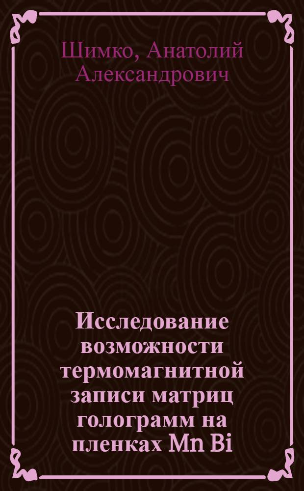Исследование возможности термомагнитной записи матриц голограмм на пленках Mn Bi : Автореф. дис. на соиск. учен. степени к. т. н