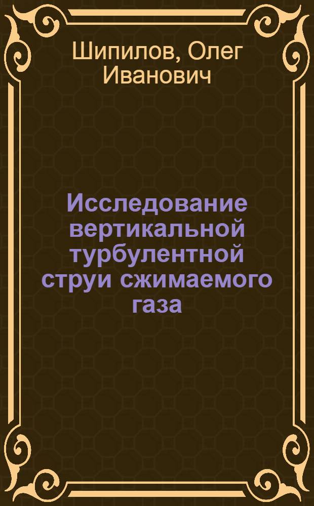 Исследование вертикальной турбулентной струи сжимаемого газа : Автореф. дис. на соиск. учен. степени канд. физ.-мат. наук : (01.04.12)