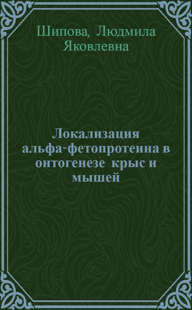 Локализация альфа-фетопротеина в онтогенезе крыс и мышей : Автореф. дис. на соиск. учен. степени канд. биол. наук : (14.00.36)