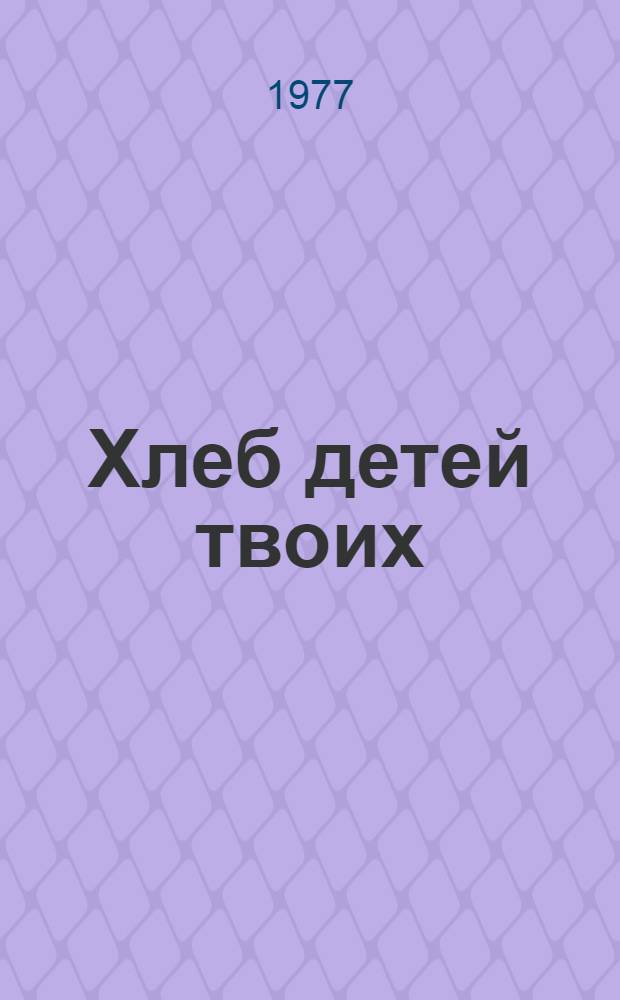 Хлеб детей твоих : Рассказы, повесть