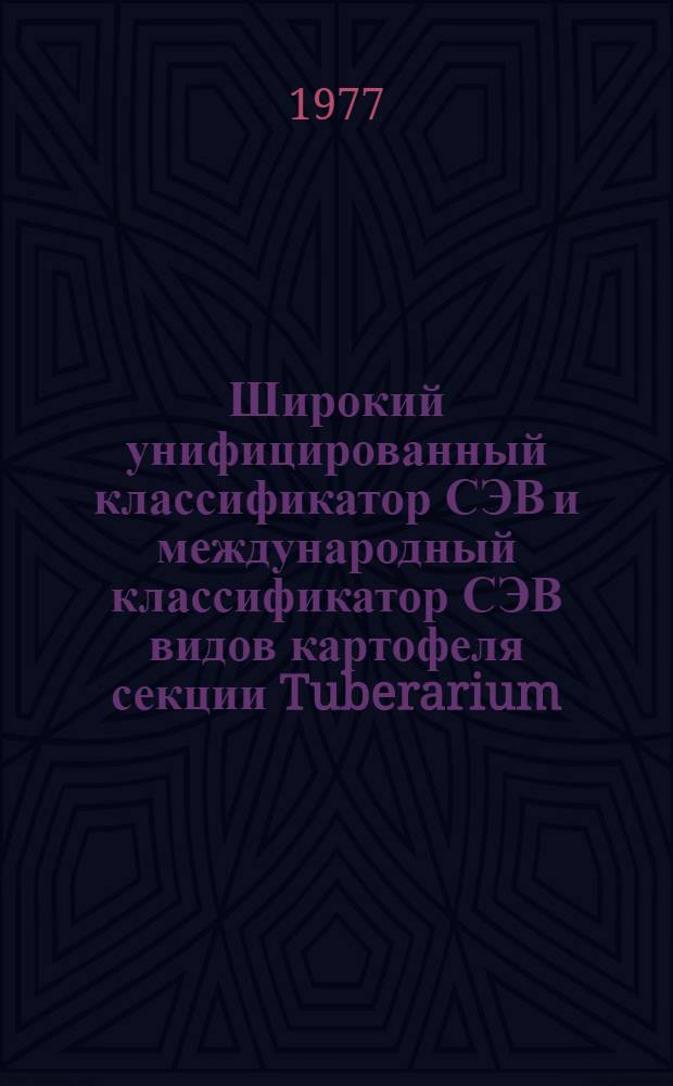 Широкий унифицированный классификатор СЭВ и международный классификатор СЭВ видов картофеля секции Tuberarium (Dun.) Buk. рода Solanum L.
