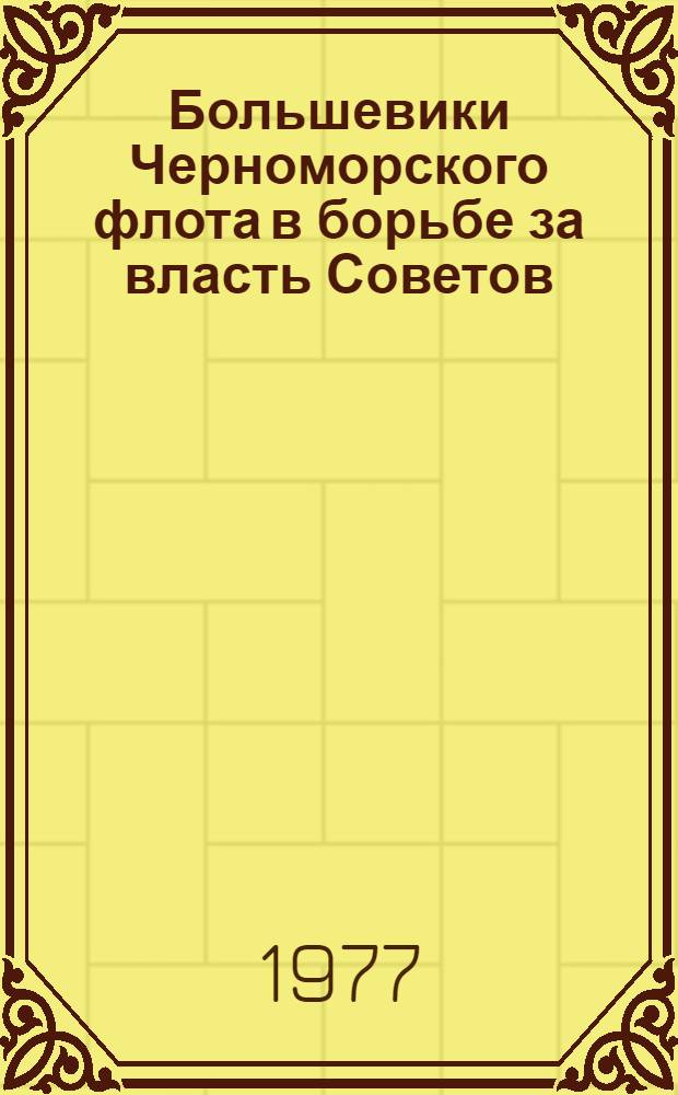 Большевики Черноморского флота в борьбе за власть Советов : (Март 1917-июнь 1918 гг.) : Автореф. дис. на соиск. учен. степени канд. ист. наук : (07.00.01)