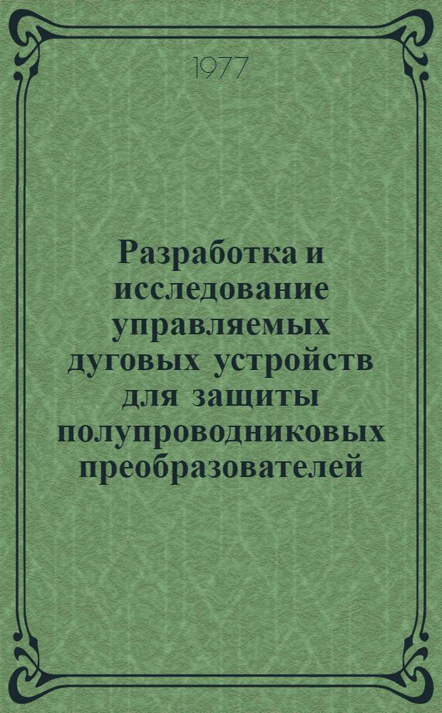 Разработка и исследование управляемых дуговых устройств для защиты полупроводниковых преобразователей : Автореф. дис. на соиск. учен. степени канд. техн. наук : (05.10.01)